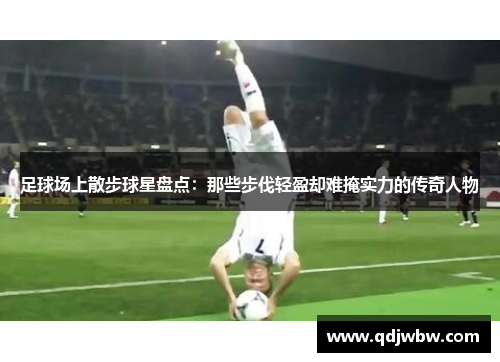 足球场上散步球星盘点：那些步伐轻盈却难掩实力的传奇人物