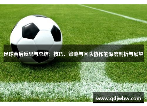 足球赛后反思与总结：技巧、策略与团队协作的深度剖析与展望