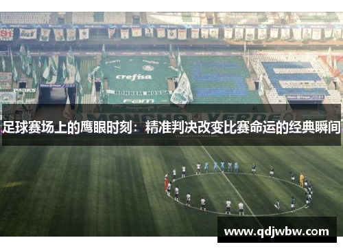 足球赛场上的鹰眼时刻：精准判决改变比赛命运的经典瞬间