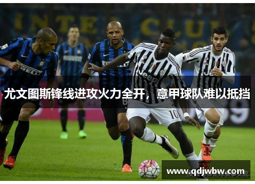 尤文图斯锋线进攻火力全开，意甲球队难以抵挡