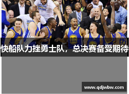 快船队力挫勇士队，总决赛备受期待